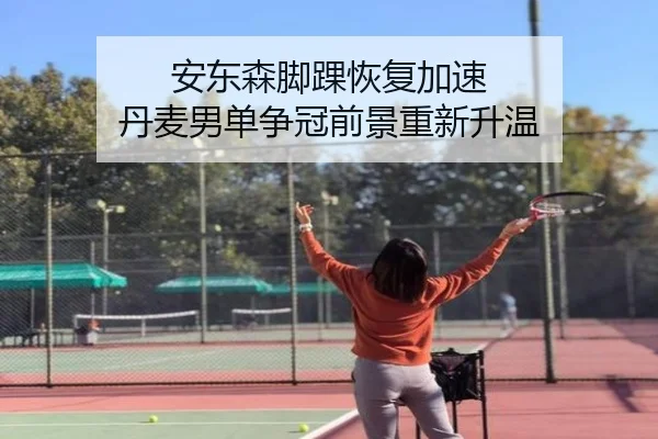 安东森脚踝恢复加速 丹麦男单争冠前景重新升温